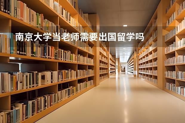 南京大学当老师需要出国留学吗