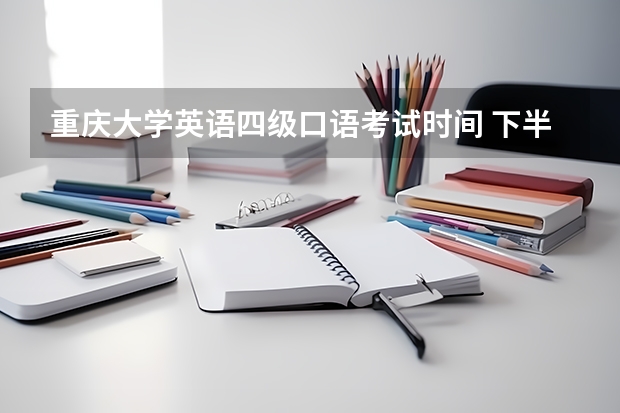 重庆大学英语四级口语考试时间 下半年重庆英语四级报名时间