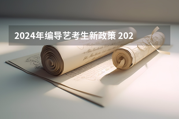 2024年编导艺考生新政策 2024年高考艺考政策 2024年艺术生高考政策