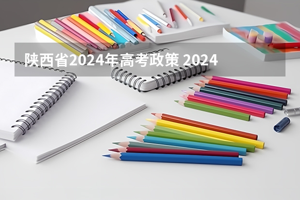 陕西省2024年高考政策 2024年高考艺考政策 2024年编导艺考生新政策