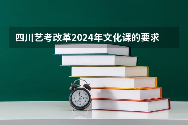 四川艺考改革2024年文化课的要求 2024取消艺考生高考政策 2024年艺考最新政策
