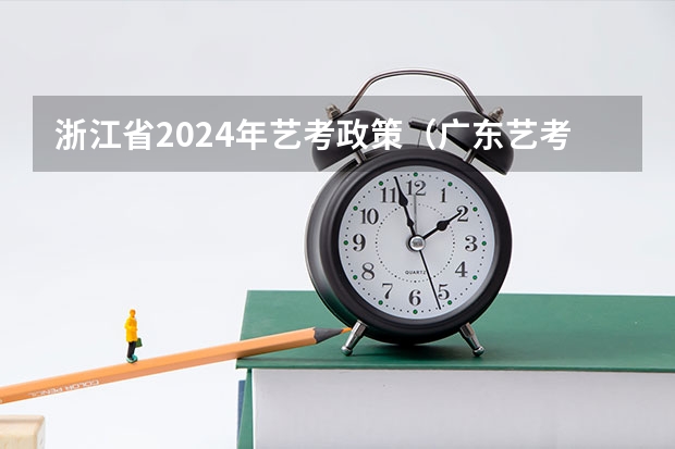 浙江省2024年艺考政策（广东艺考2024新政策）