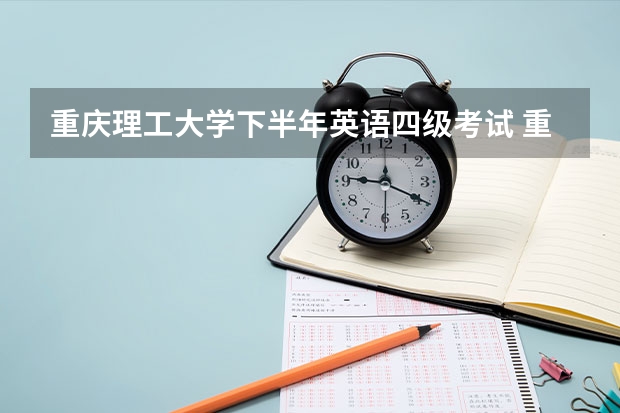 重庆理工大学下半年英语四级考试 重庆四级考试时间安排2022